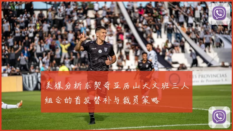 美媒分析东契奇亚历山大文班三人组合的首发替补与裁员策略