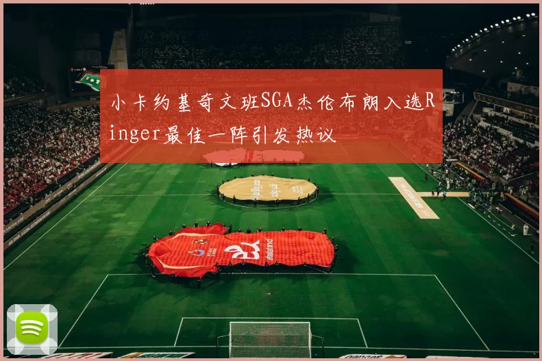 小卡约基奇文班SGA杰伦布朗入选Ringer最佳一阵引发热议