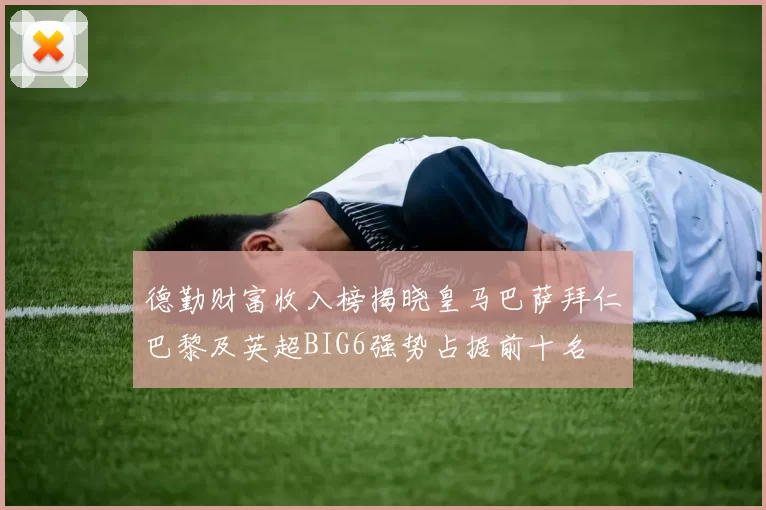 德勤财富收入榜揭晓皇马巴萨拜仁巴黎及英超BIG6强势占据前十名