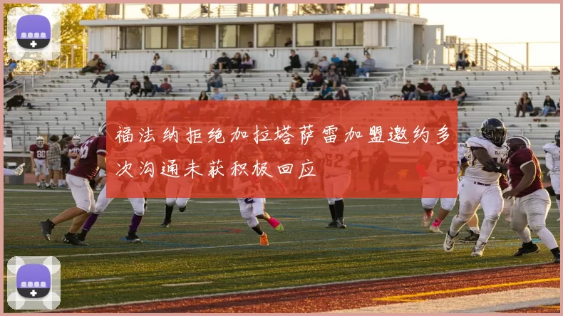 福法纳拒绝加拉塔萨雷加盟邀约多次沟通未获积极回应