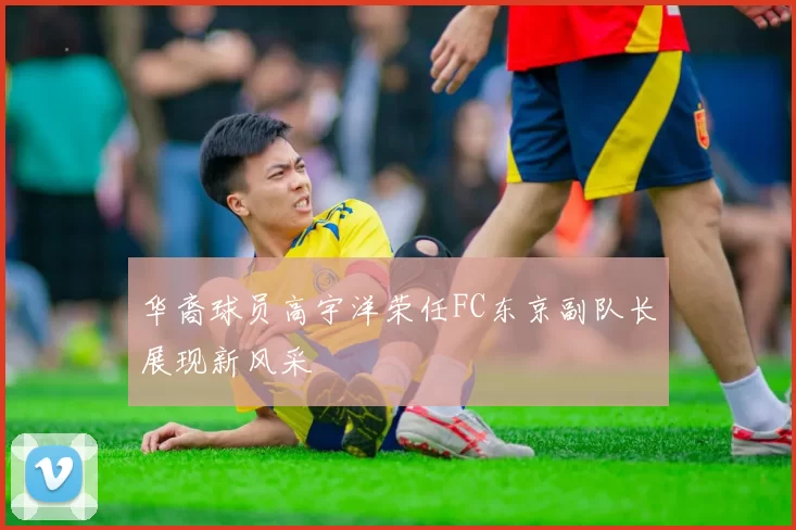华裔球员高宇洋荣任FC东京副队长展现新风采