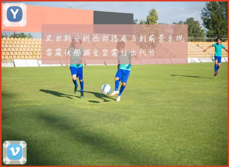 皮尔斯分析西部格局马刺前景乐观雷霆快船掘金皆需付出代价