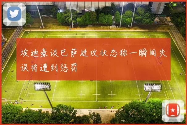 埃迪豪谈巴萨进攻状态称一瞬间失误将遭到惩罚