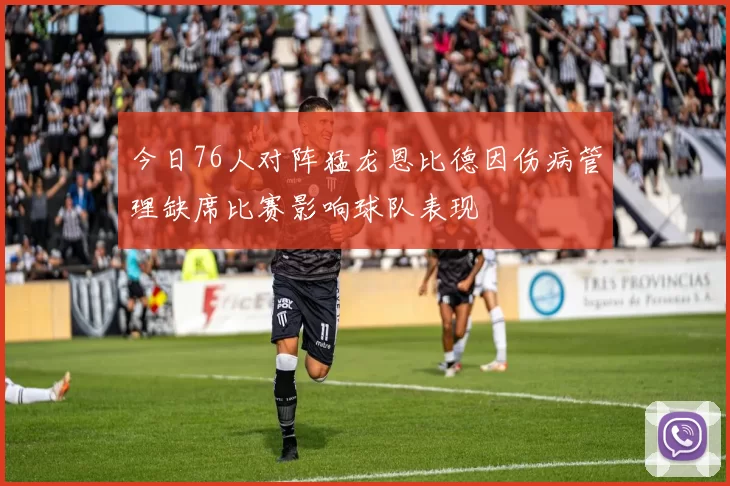 今日76人对阵猛龙恩比德因伤病管理缺席比赛影响球队表现