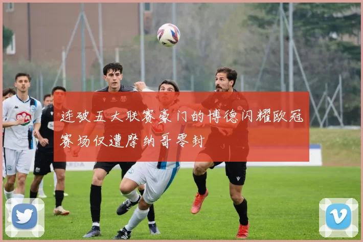 连破五大联赛豪门的博德闪耀欧冠赛场仅遭摩纳哥零封