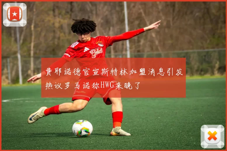 费耶诺德官宣斯特林加盟消息引发热议罗马诺称HWG来晚了